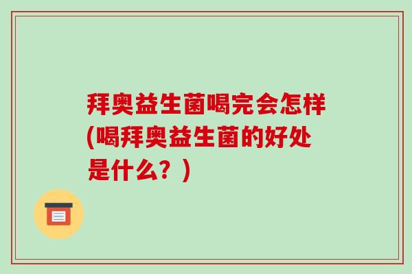 拜奥益生菌喝完会怎样(喝拜奥益生菌的好处是什么？)