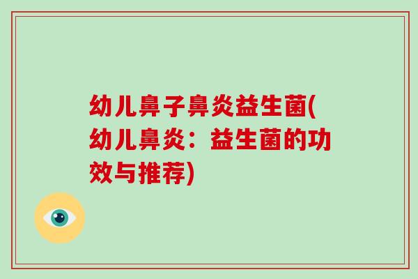 幼儿鼻子益生菌(幼儿:益生菌的功效与推荐) 幼儿鼻子益生菌(幼儿:益生菌的功效与推荐)