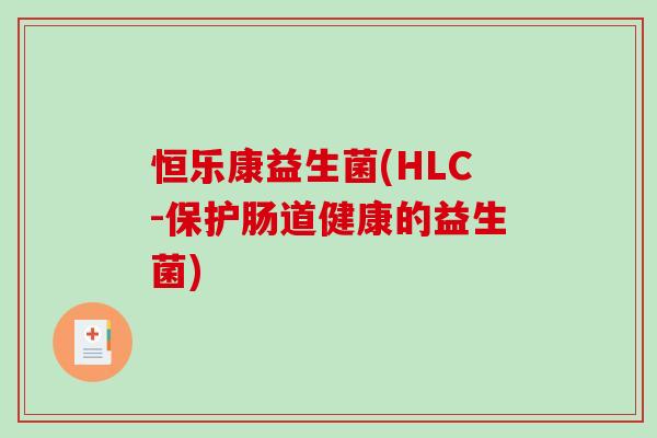 恒乐康益生菌(HLC-保护肠道健康的益生菌)