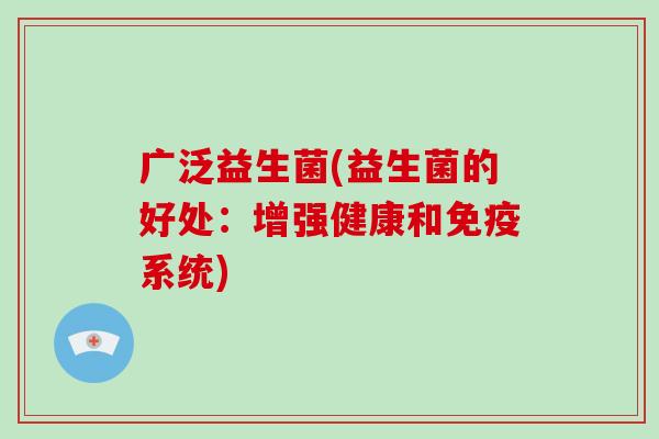 广泛益生菌(益生菌的好处:增强健康和系统) 广泛益生菌(益生菌的好处:增强健康和系统)