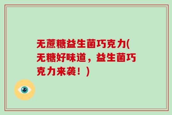 无蔗糖益生菌巧克力(无糖好味道，益生菌巧克力来袭！)