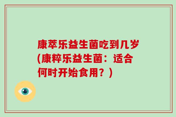康萃乐益生菌吃到几岁(康粹乐益生菌：适合何时开始食用？)