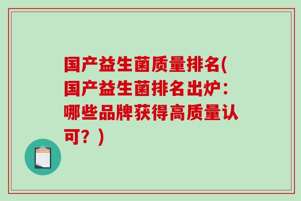 国产益生菌质量排名(国产益生菌排名出炉：哪些品牌获得高质量认可？)
