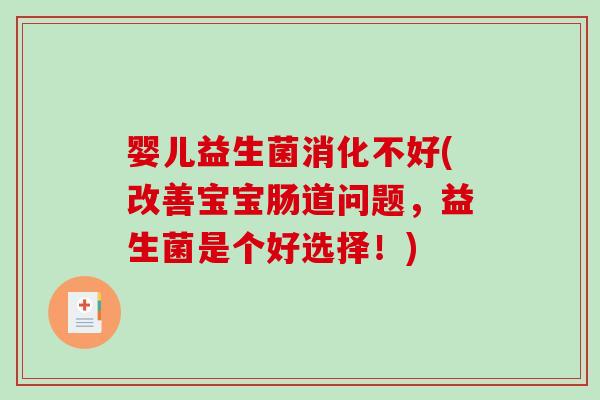 婴儿益生菌消化不好(改善宝宝肠道问题，益生菌是个好选择！)