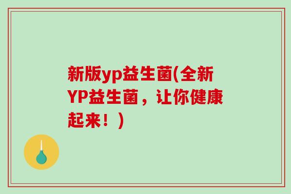 新版yp益生菌(全新YP益生菌，让你健康起来！)