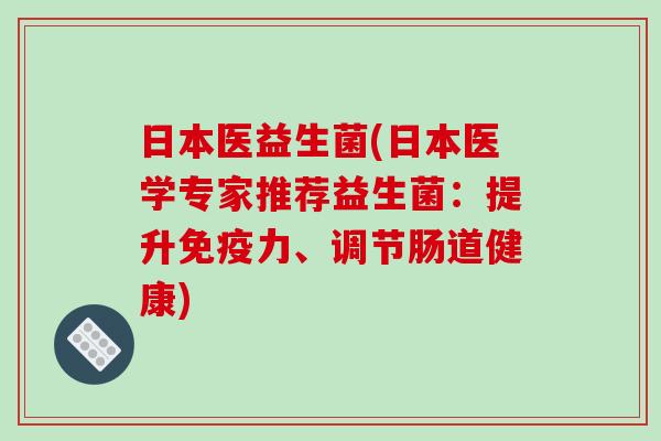 日本医益生菌(日本医学专家推荐益生菌：提升免疫力、调节肠道健康)