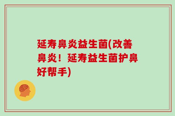 延寿鼻炎益生菌(改善鼻炎！延寿益生菌护鼻好帮手)