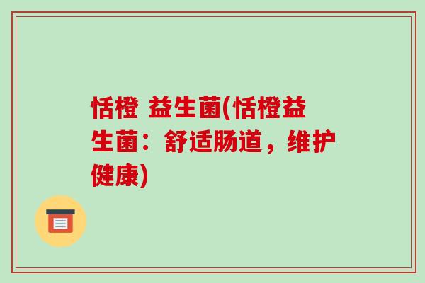 恬橙 益生菌(恬橙益生菌：舒适肠道，维护健康)