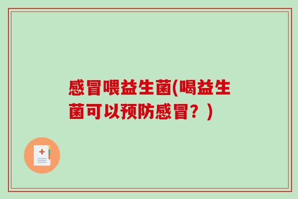 感冒喂益生菌(喝益生菌可以预防感冒？)
