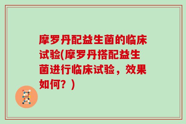 摩罗丹配益生菌的临床试验(摩罗丹搭配益生菌进行临床试验，效果如何？)