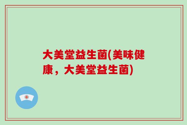 大美堂益生菌(美味健康，大美堂益生菌)