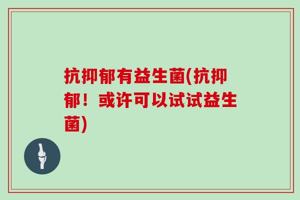 抗有益生菌(抗！或许可以试试益生菌)