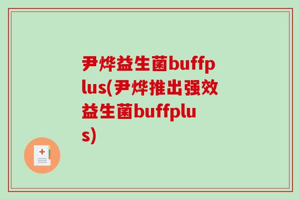 尹烨益生菌buffplus(尹烨推出强效益生菌buffplus)