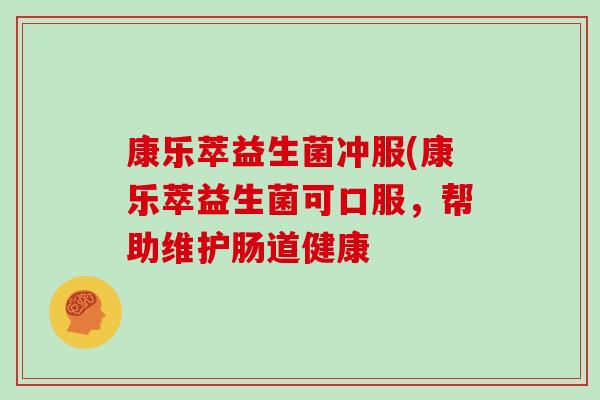 康乐萃益生菌冲服(康乐萃益生菌可口服，帮助维护肠道健康