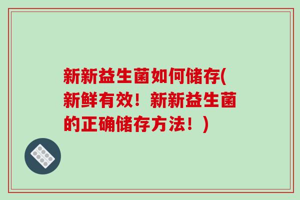 新新益生菌如何储存(新鲜有效！新新益生菌的正确储存方法！)