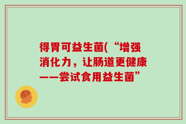 得胃可益生菌(“增强消化力，让肠道更健康——尝试食用益生菌”