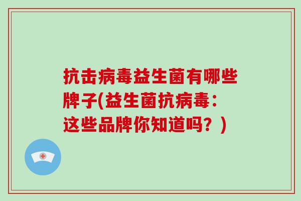 抗击病毒益生菌有哪些牌子(益生菌抗病毒：这些品牌你知道吗？)