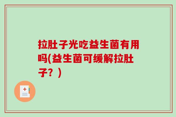 拉肚子光吃益生菌有用吗(益生菌可缓解拉肚子？)
