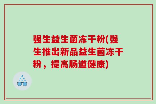 强生益生菌冻干粉(强生推出新品益生菌冻干粉，提高肠道健康)