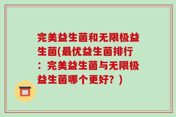 完美益生菌和无限极益生菌(最优益生菌排行：完美益生菌与无限极益生菌哪个更好？)