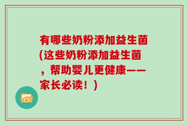 有哪些奶粉添加益生菌(这些奶粉添加益生菌，帮助婴儿更健康——家长必读！)