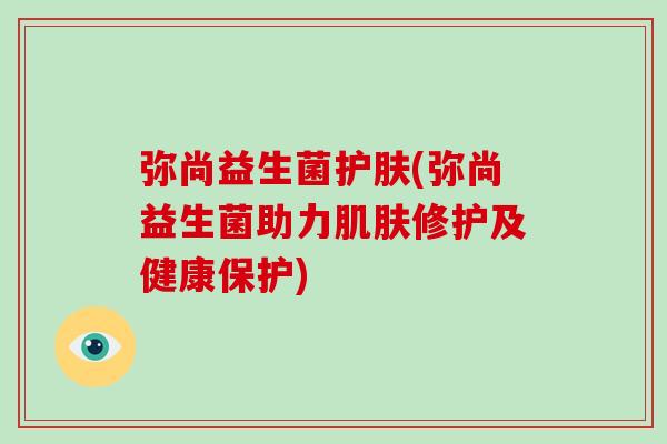 弥尚益生菌护肤(弥尚益生菌助力肌肤修护及健康保护)