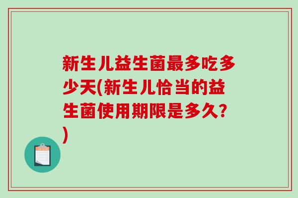 新生儿益生菌最多吃多少天(新生儿恰当的益生菌使用期限是多久？)