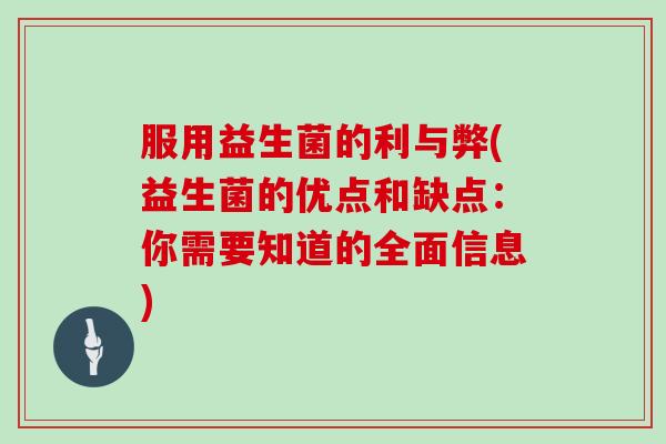 服用益生菌的利与弊(益生菌的优点和缺点：你需要知道的全面信息)