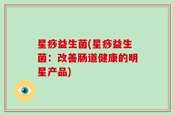 星痧益生菌(星痧益生菌：改善肠道健康的明星产品)