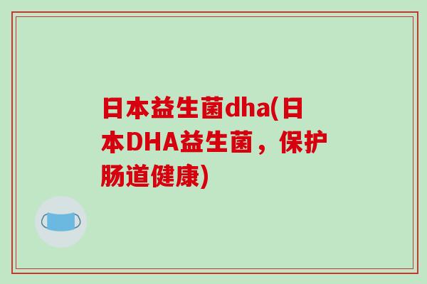 日本益生菌dha(日本DHA益生菌，保护肠道健康)