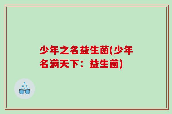少年之名益生菌(少年名满天下：益生菌)