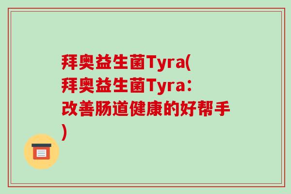 拜奥益生菌Tyra(拜奥益生菌Tyra:改善肠道健康的好帮手) 拜奥益生菌Tyra(拜奥益生菌Tyra:改善肠道健康的好帮手)