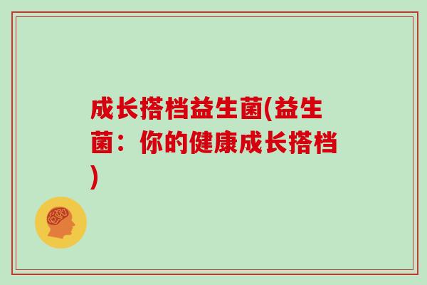 成长搭档益生菌(益生菌：你的健康成长搭档)