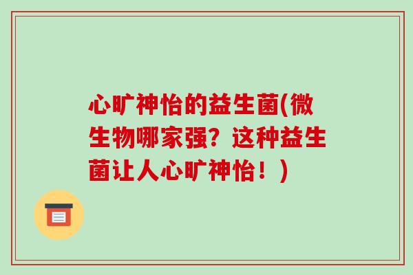 心旷神怡的益生菌(微生物哪家强？这种益生菌让人心旷神怡！)