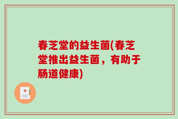 春芝堂的益生菌(春芝堂推出益生菌，有助于肠道健康)