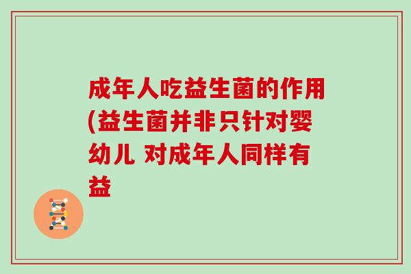 成年人吃益生菌的作用(益生菌并非只针对婴幼儿 对成年人同样有益