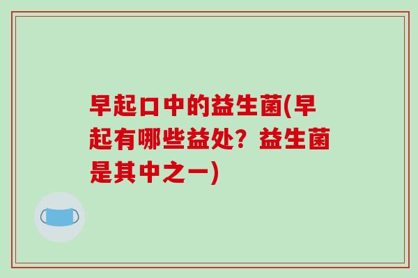 早起口中的益生菌(早起有哪些益处？益生菌是其中之一)