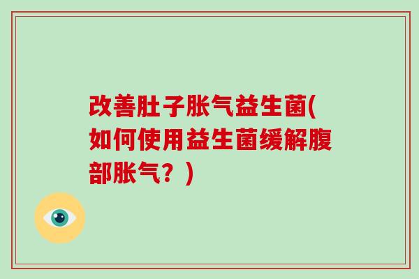 改善肚子益生菌(如何使用益生菌缓解腹部?) 改善肚子益生菌(如何使用益生菌缓解腹部?)