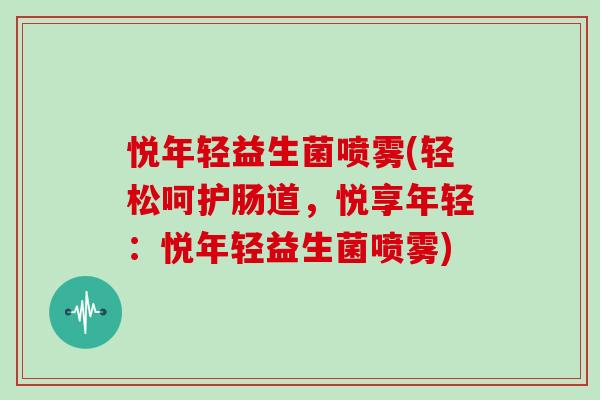悦年轻益生菌喷雾(轻松呵护肠道，悦享年轻：悦年轻益生菌喷雾)