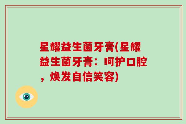 星耀益生菌牙膏(星耀益生菌牙膏：呵护口腔，焕发自信笑容)