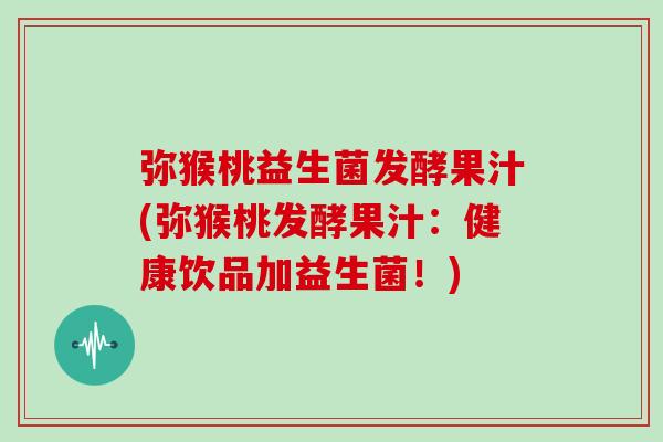 弥猴桃益生菌发酵果汁(弥猴桃发酵果汁：健康饮品加益生菌！)