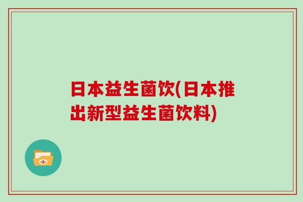 日本益生菌饮(日本推出新型益生菌饮料)