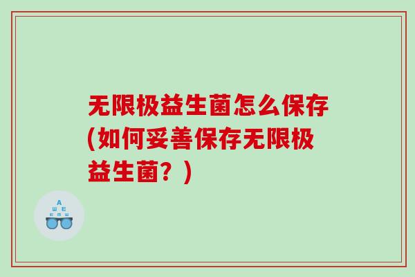 无限极益生菌怎么保存(如何妥善保存无限极益生菌？)
