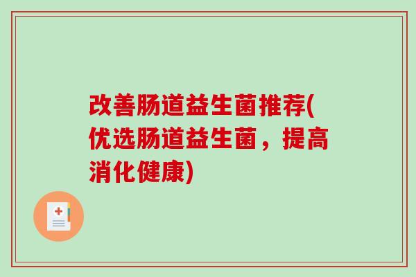 改善肠道益生菌推荐(优选肠道益生菌，提高消化健康)