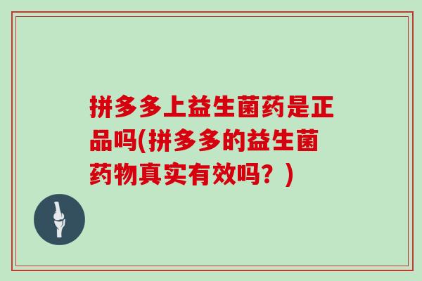 拼多多上益生菌药是正品吗(拼多多的益生菌药物真实有效吗？)
