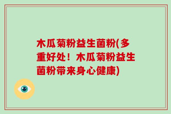 木瓜菊粉益生菌粉(多重好处！木瓜菊粉益生菌粉带来身心健康)