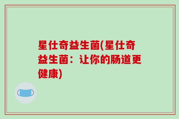 星仕奇益生菌(星仕奇益生菌：让你的肠道更健康)
