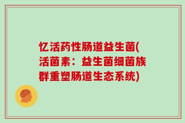 忆活药性肠道益生菌(活菌素：益生菌细菌族群重塑肠道生态系统)