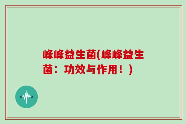 峰峰益生菌(峰峰益生菌：功效与作用！)