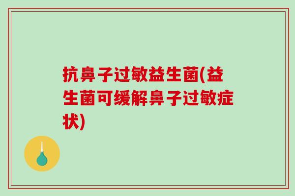 抗鼻子过敏益生菌(益生菌可缓解鼻子过敏症状)